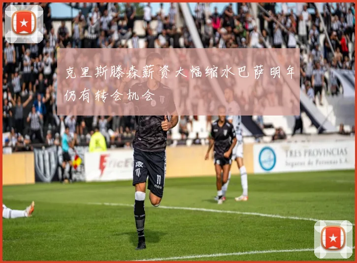 克里斯滕森薪资大幅缩水巴萨明年仍有转会机会