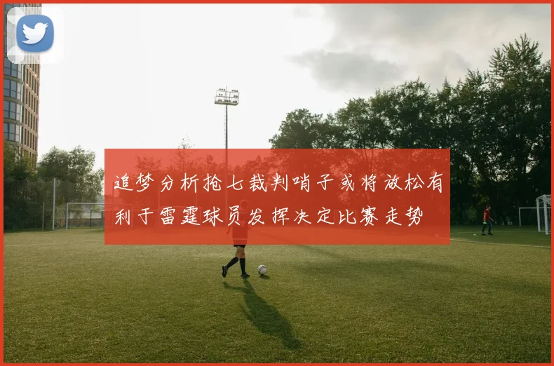 追梦分析抢七裁判哨子或将放松有利于雷霆球员发挥决定比赛走势