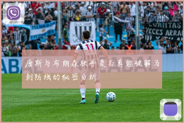 唐斯与布朗森联手是否真能破解马刺防线的秘密分析