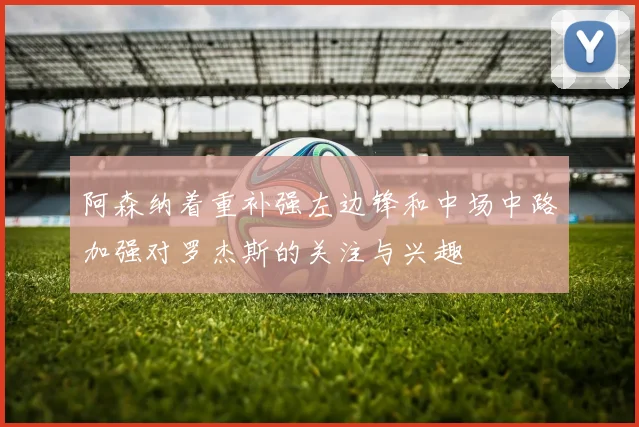阿森纳着重补强左边锋和中场中路加强对罗杰斯的关注与兴趣
